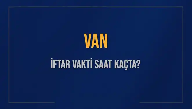 Van'da İftar Vakti: Bugün Akşam Ezanı Saat Kaçta Okunacak?