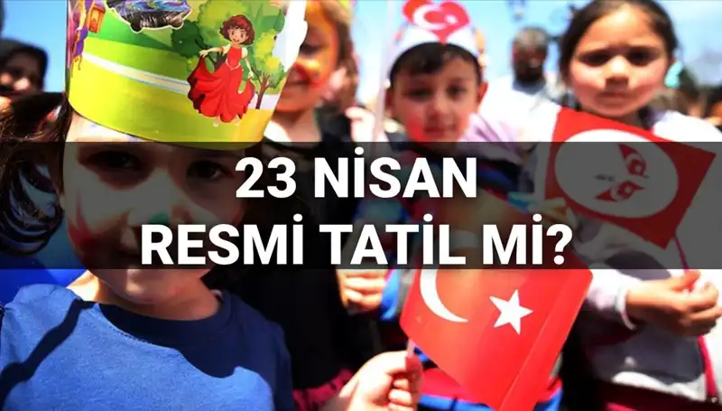 Türkiye’de 23 Nisan Resmi Tatil Olacak mı? Okullar Tatil mi?