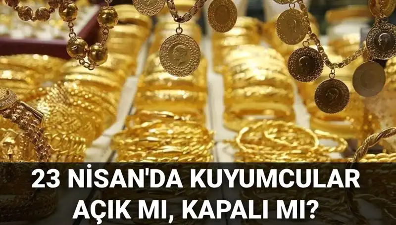 23 Nisan Ulusal Egemenlik ve Çocuk Bayramı'nda Kuyumcular Açık mı, Kapalı mı?