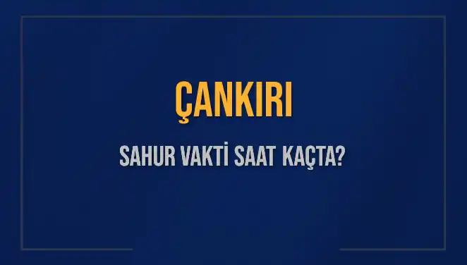 Çankırı'da Ramazan'da Sahur Vakti Ne Zaman? Tüm Detaylar Burada!
