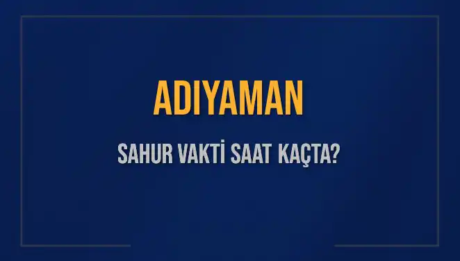 Adıyaman 2025 Sahur Vakti: İmsak Saatleri ve Detaylar Açıklandı!