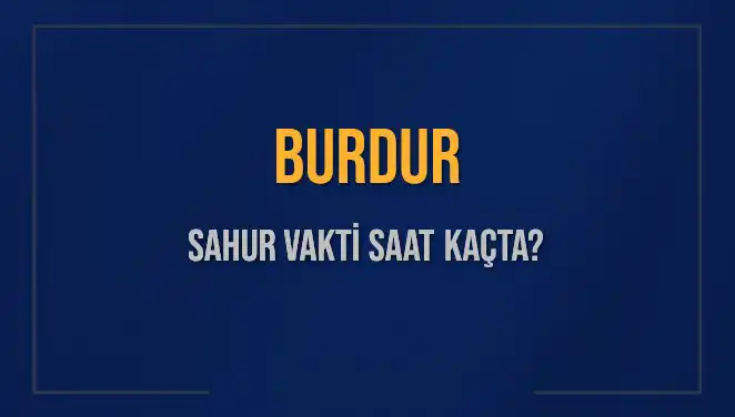 Burdur'da 2025 Sahur Vakti ve İmsak Saati Hakkında Bildikleriniz