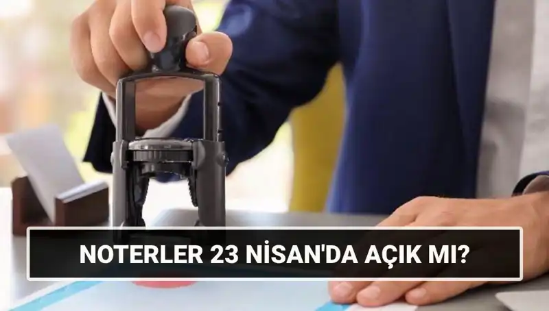 23 Nisan’da Noterler Açık mı? Herkesin Bilmesi Gerekenler!