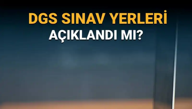 2025 DGS Sınav Yerleri Açıklandı mı? İşte Tüm Detaylar!