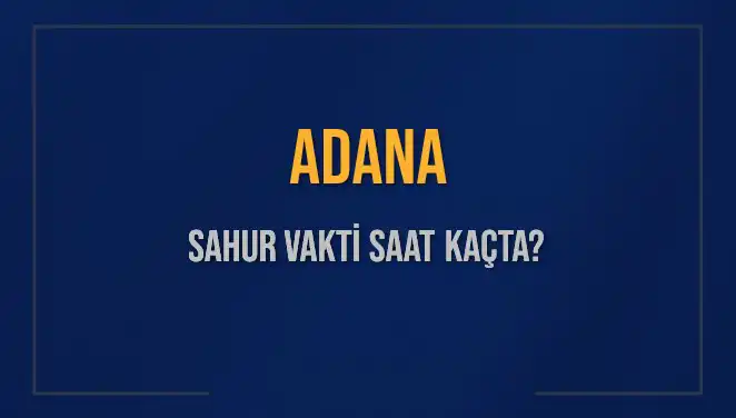 Adana Sahur Vakti 2025: İmsak Saatleri ve Kalan Süre