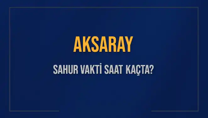 Aksaray'da Sahur Vakti Ne Zaman? 2025 Diyanet Takvimiyle Güncel Bilgiler