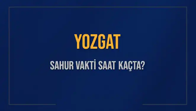 Yozgat’ta Sahur Vakti 2025: İmsak Saatleri ve Güncel Bilgiler