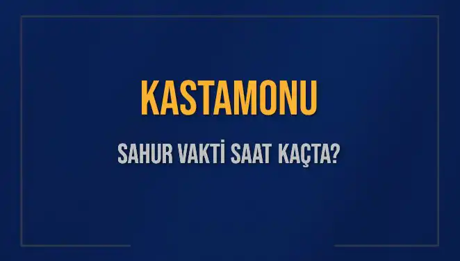 Kastamonu'da 2025 Sahur Vakti: Hangi Saatte Yapılmalı?