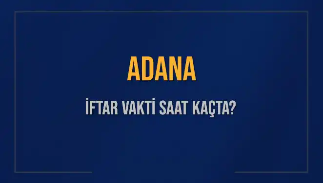 Adana İftar Saatleri: 3 Mart 2025'te Akşam Ezanı Ne Zaman?