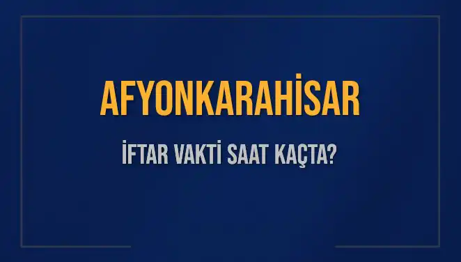 Afyonkarahisar'da İftar Vakti ve Akşam Ezanı Ne Zaman?