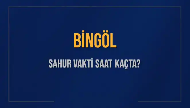 Bingöl'de 2025 Sahur Vakti Hakkında Bilmeniz Gerekenler