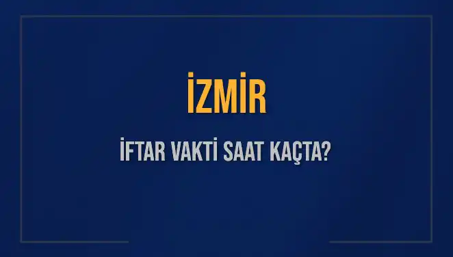 İzmir İftar Vakti Ne Zaman? 4 Mart 2025 Akşam Ezanı Saatleri Açıklandı!